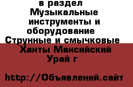  в раздел : Музыкальные инструменты и оборудование » Струнные и смычковые . Ханты-Мансийский,Урай г.